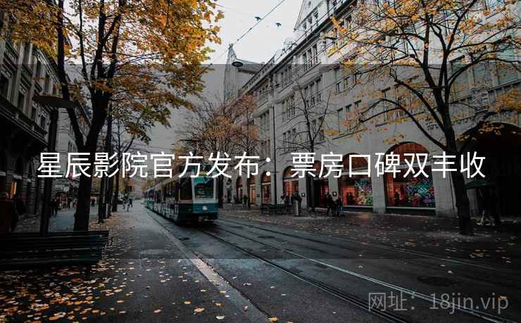 星辰影院官方发布：票房口碑双丰收  第1张