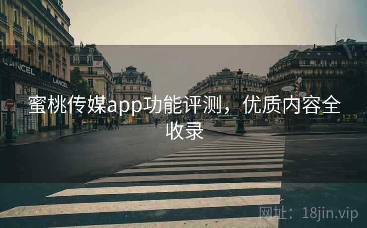 蜜桃传媒app功能评测，优质内容全收录