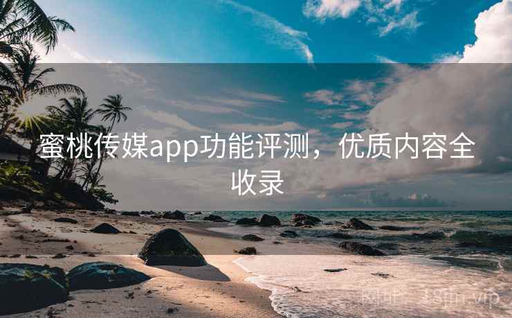 蜜桃传媒app功能评测，优质内容全收录