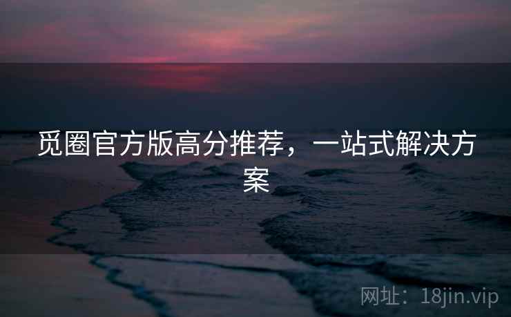 觅圈官方版高分推荐，一站式解决方案