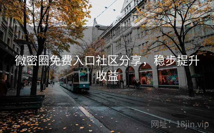 微密圈免费入口社区分享,稳步提升收益