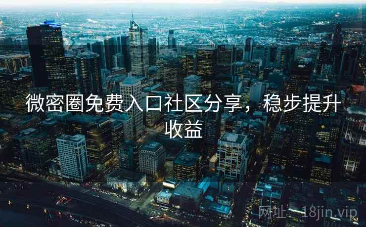 微密圈免费入口社区分享,稳步提升收益