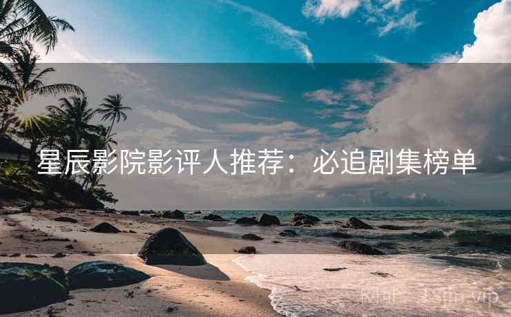 星辰影院影评人推荐：必追剧集榜单