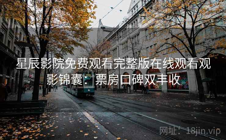 星辰影院免费观看完整版在线观看观影锦囊:票房口碑双丰收