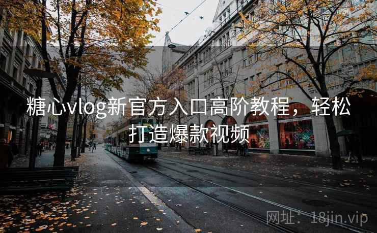 糖心vlog新官方入口高阶教程,轻松打造爆款视频