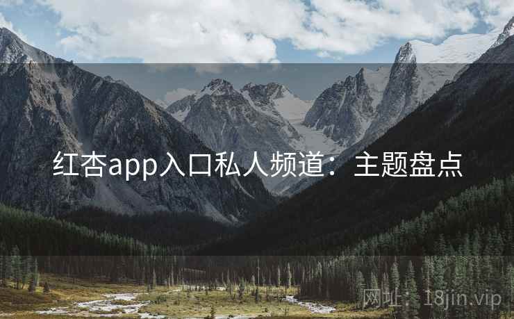 红杏app入口私人频道:主题盘点