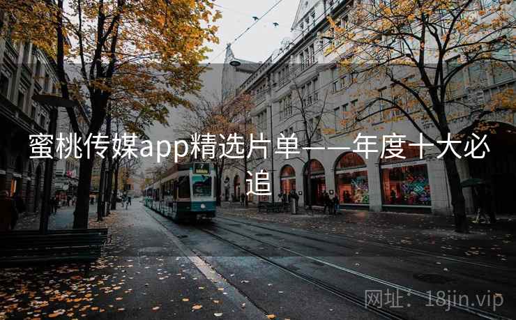 蜜桃传媒app精选片单——年度十大必追