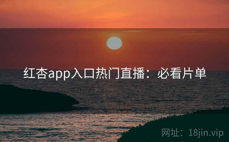 红杏app入口热门直播:必看片单