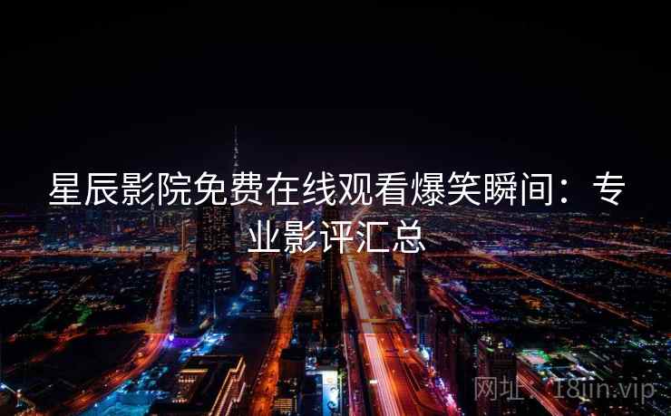 星辰影院免费在线观看爆笑瞬间：专业影评汇总