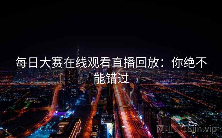 每日大赛在线观看直播回放：你绝不能错过