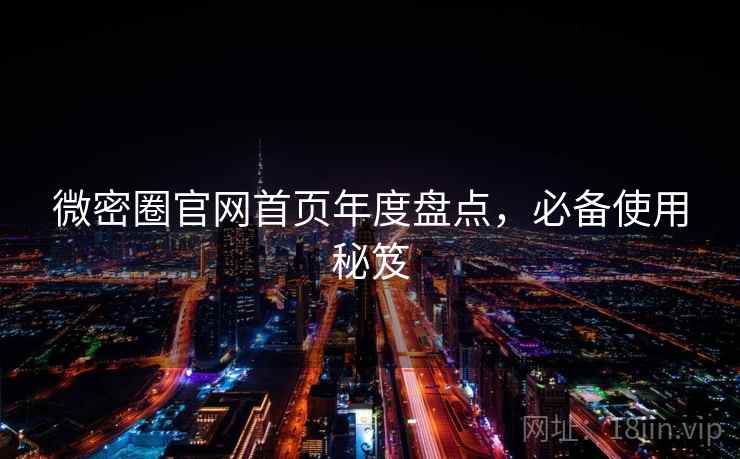 微密圈官网首页年度盘点,必备使用秘笈