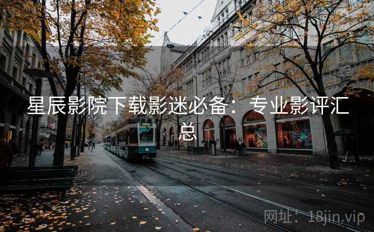 星辰影院下载影迷必备:专业影评汇总