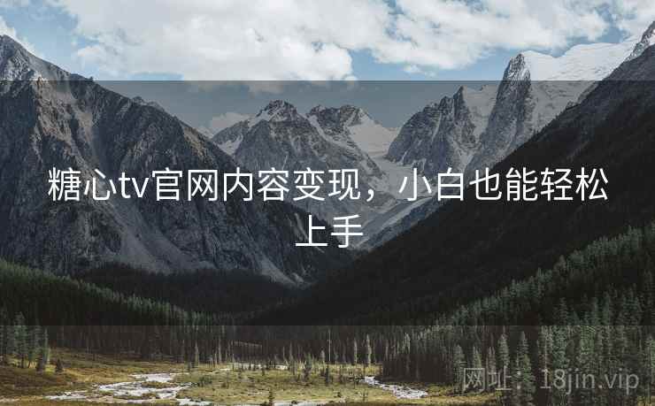 糖心tv官网内容变现,小白也能轻松上手