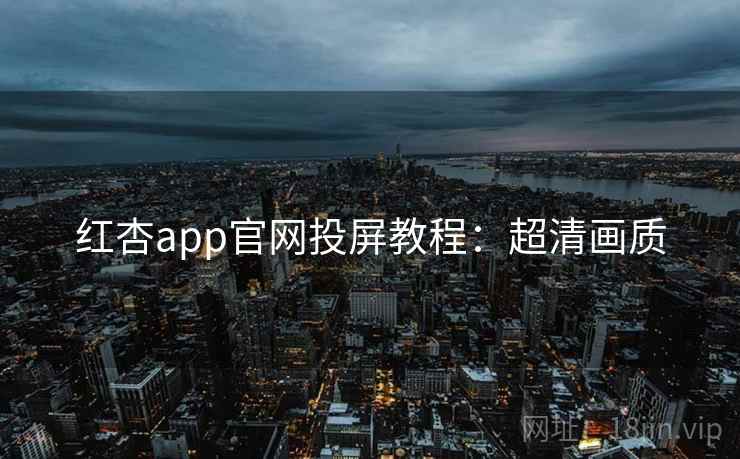 红杏app官网投屏教程:超清画质
