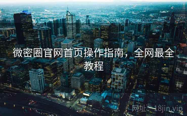 微密圈官网首页操作指南,全网最全教程