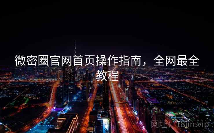 微密圈官网首页操作指南,全网最全教程